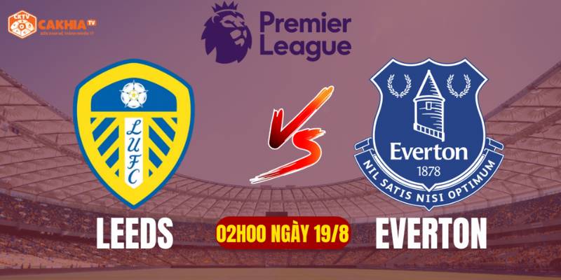 Thông tin đôi nét về cặp trận giữa Leeds United vs Everton